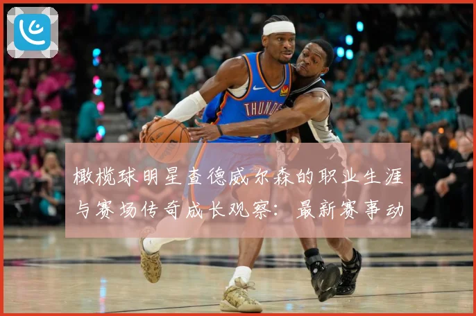 橄榄球明星查德威尔森的职业生涯与赛场传奇成长观察：最新赛事动态与深度分析