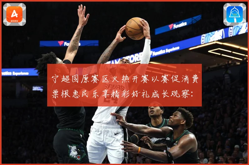 宁超固原赛区火热开赛以赛促消费票根惠民乐享精彩好礼成长观察：最新赛事动态与深度分析