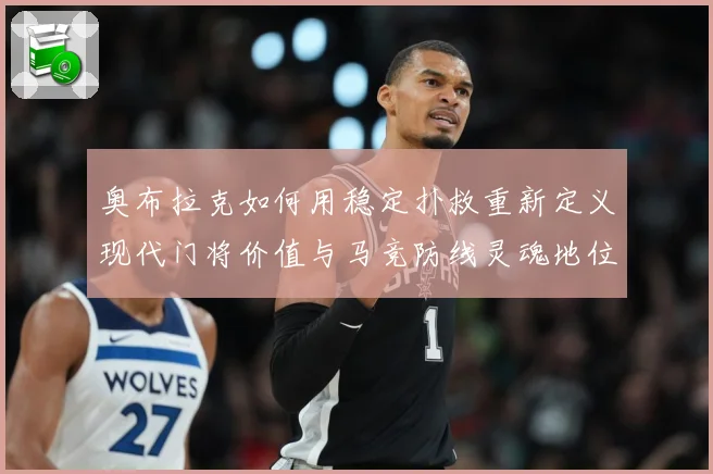 奥布拉克如何用稳定扑救重新定义现代门将价值与马竞防线灵魂地位数据研判：最新赛事动态与深度分析