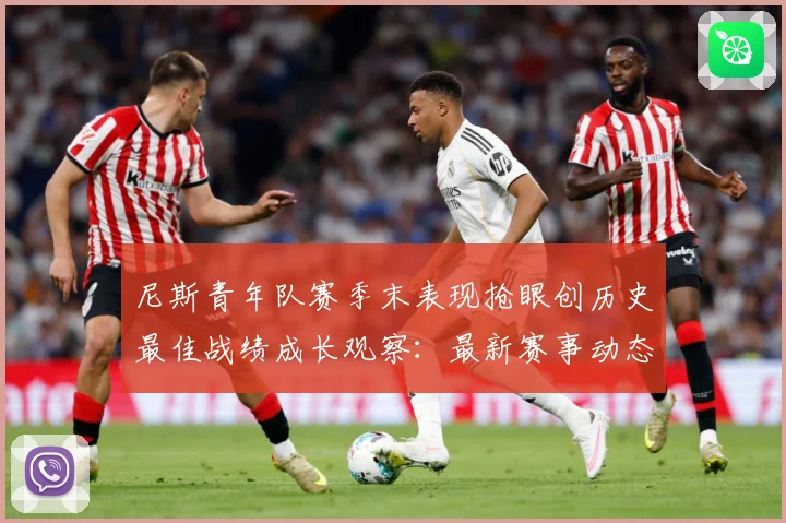 尼斯青年队赛季末表现抢眼创历史最佳战绩成长观察：最新赛事动态与深度分析