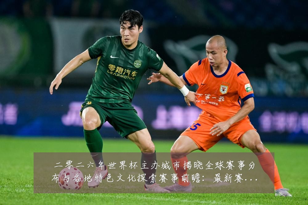 二零二六年世界杯主办城市揭晓全球赛事分布与各地特色文化探索赛事前瞻:最新赛事动态与深度分析