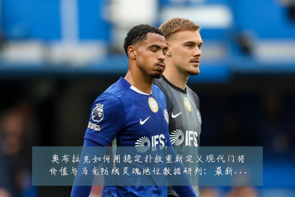 奥布拉克如何用稳定扑救重新定义现代门将价值与马竞防线灵魂地位数据研判:最新赛事动态与深度分析