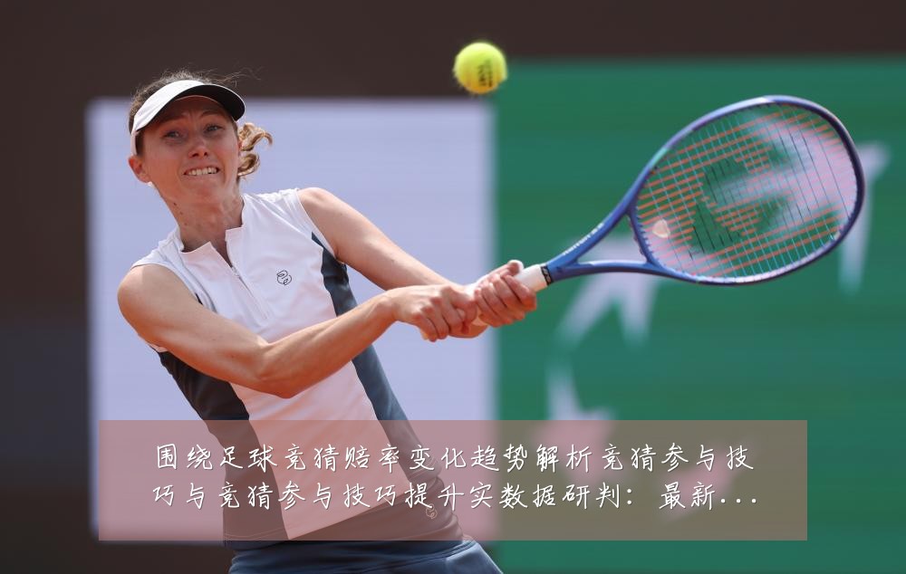 围绕足球竞猜赔率变化趋势解析竞猜参与技巧与竞猜参与技巧提升实数据研判：最新赛事动态与深度分析