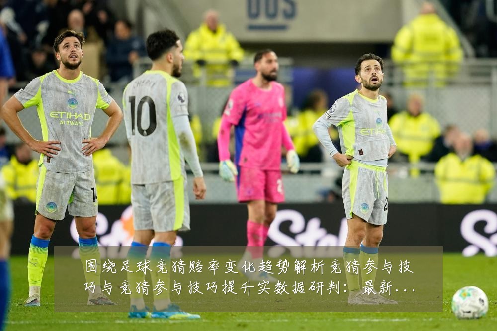 围绕足球竞猜赔率变化趋势解析竞猜参与技巧与竞猜参与技巧提升实数据研判:最新赛事动态与深度分析