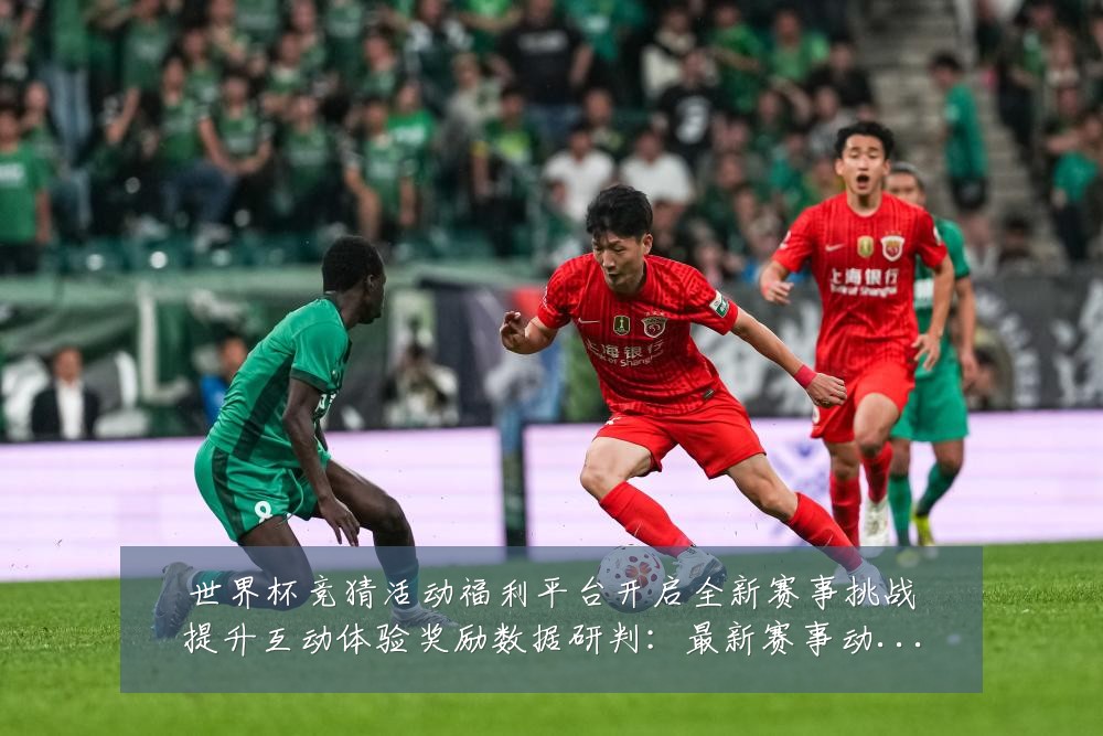 世界杯竞猜活动福利平台开启全新赛事挑战提升互动体验奖励数据研判:最新赛事动态与深度分析