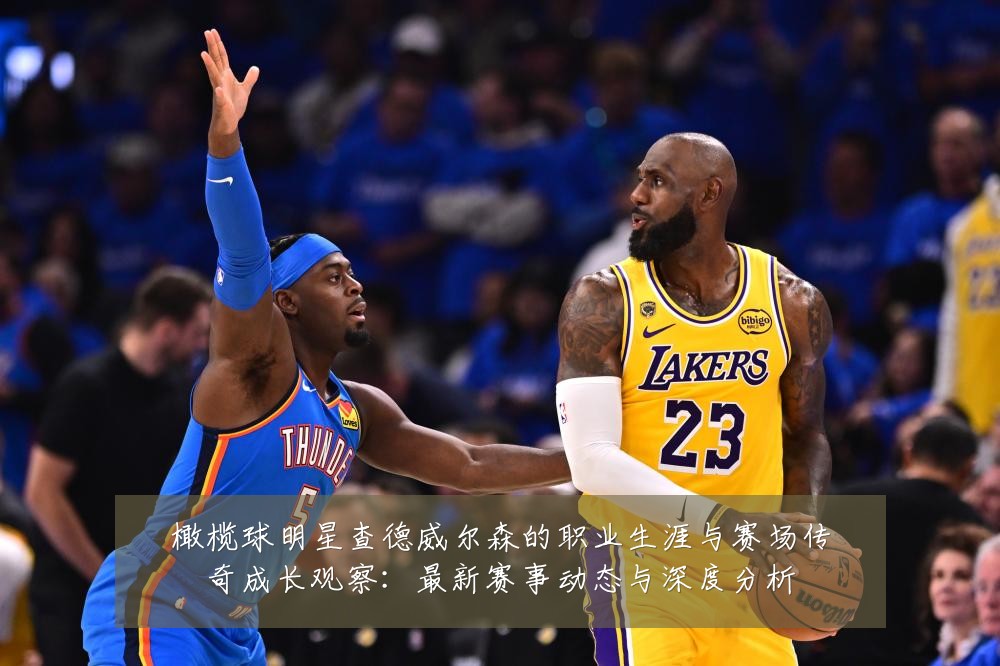 橄榄球明星查德威尔森的职业生涯与赛场传奇成长观察:最新赛事动态与深度分析